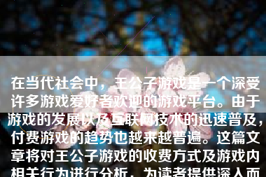 在当代社会中，王公子游戏是一个深受许多游戏爱好者欢迎的游戏平台。由于游戏的发展以及互联网技术的迅速普及，付费游戏的趋势也越来越普遍。这篇文章将对王公子游戏的收费方式及游戏内相关行为进行分析，为读者提供深入而全面的理解。