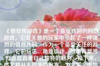 《悟空传游戏》是一个备受欢迎的网络游戏，它在无数的玩家中引起了一种强烈的情感共鸣。作为一个备受关注的游戏，它的玩法、角色设计、故事背景等方面都有着自己独特的魅力。接下来，本文将从不同角度出发，为大家全面地解析一下这款游戏到底怎么样。