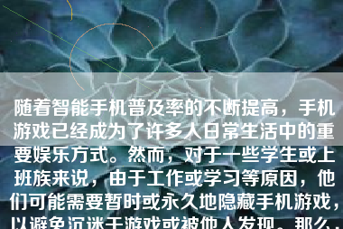 随着智能手机普及率的不断提高，手机游戏已经成为了许多人日常生活中的重要娱乐方式。然而，对于一些学生或上班族来说，由于工作或学习等原因，他们可能需要暂时或永久地隐藏手机游戏，以避免沉迷于游戏或被他人发现。那么，如何隐藏手机游戏呢？下面将详细介绍几种方法。