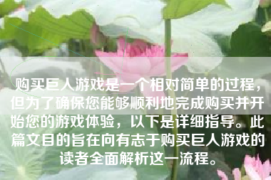 购买巨人游戏是一个相对简单的过程，但为了确保您能够顺利地完成购买并开始您的游戏体验，以下是详细指导。此篇文目的旨在向有志于购买巨人游戏的读者全面解析这一流程。