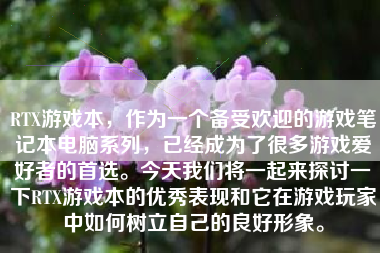 RTX游戏本，作为一个备受欢迎的游戏笔记本电脑系列，已经成为了很多游戏爱好者的首选。今天我们将一起来探讨一下RTX游戏本的优秀表现和它在游戏玩家中如何树立自己的良好形象。