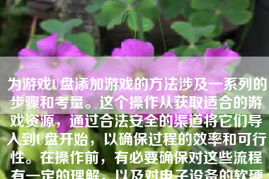 为游戏U盘添加游戏的方法涉及一系列的步骤和考量。这个操作从获取适合的游戏资源，通过合法安全的渠道将它们导入到U盘开始，以确保过程的效率和可行性。在操作前，有必要确保对这些流程有一定的理解，以及对电子设备的软硬件需求和规定有一个初步的掌握。下面将详细介绍如何为游戏U盘添加游戏。