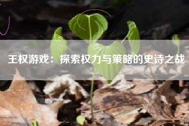 王权游戏：探索权力与策略的史诗之战