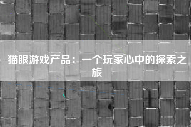 猫眼游戏产品：一个玩家心中的探索之旅