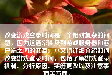 改变游戏登录时间是一个相对复杂的问题，因为这通常涉及到游戏服务器和客户端之间的交互。本文将详细介绍如何改变游戏登录时间，包括了解游戏登录机制、分析原因、实施更改以及注意事项等方面。