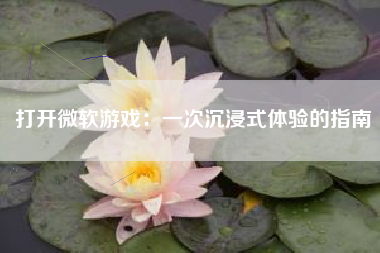 打开微软游戏：一次沉浸式体验的指南