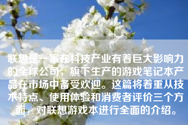 联想是一家在科技产业有着巨大影响力的全球公司，旗下生产的游戏笔记本产品在市场中备受欢迎。这篇将着重从技术特点、使用体验和消费者评价三个方面，对联想游戏本进行全面的介绍。