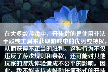 在大多数游戏中，开挂指的是使用非法手段或工具来获取游戏中的优势或特权，从而获得不正当的胜利。这种行为不仅违反了游戏规则和条款，还可能对其他玩家的游戏体验造成不公平的影响。因此，我不能支持或鼓励任何形式的开挂行为。在本文中，我将阐述为何不应该开挂，并尝试以其他方式帮助你获得更好的游戏体验。