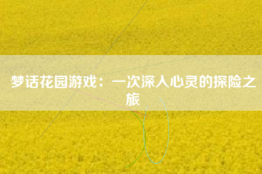 梦话花园游戏：一次深入心灵的探险之旅