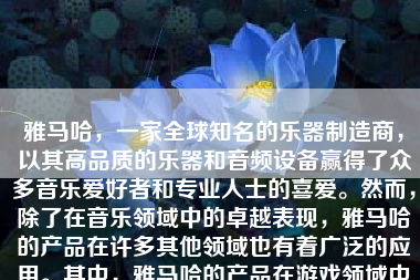 雅马哈，一家全球知名的乐器制造商，以其高品质的乐器和音频设备赢得了众多音乐爱好者和专业人士的喜爱。然而，除了在音乐领域中的卓越表现，雅马哈的产品在许多其他领域也有着广泛的应用。其中，雅马哈的产品在游戏领域中也有着不俗的表现。那么，雅马哈打游戏怎么样呢？本文将从多个方面对这一问题进行探讨。