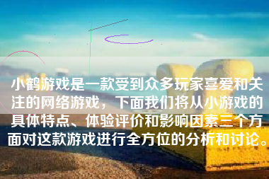 小鹤游戏是一款受到众多玩家喜爱和关注的网络游戏，下面我们将从小游戏的具体特点、体验评价和影响因素三个方面对这款游戏进行全方位的分析和讨论。