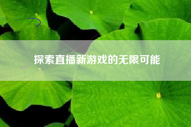 探索直播新游戏的无限可能