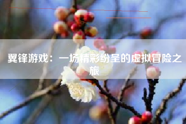 翼锋游戏：一场精彩纷呈的虚拟冒险之旅