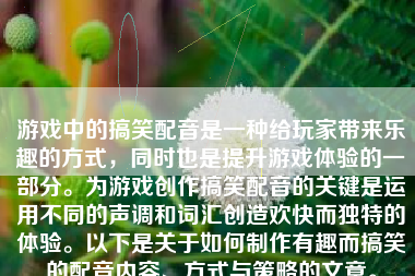 游戏中的搞笑配音是一种给玩家带来乐趣的方式，同时也是提升游戏体验的一部分。为游戏创作搞笑配音的关键是运用不同的声调和词汇创造欢快而独特的体验。以下是关于如何制作有趣而搞笑的配音内容、方式与策略的文章。