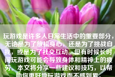 玩游戏是许多人日常生活中的重要部分，无论是为了放松身心，还是为了挑战自我，或是为了社交互动。但有时候长时间玩游戏可能会导致身体和精神上的疲劳。本文将分享一些建议和技巧，以帮助你更好地玩游戏而不感到累。