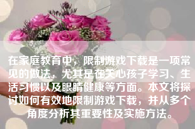 在家庭教育中，限制游戏下载是一项常见的做法，尤其是在关心孩子学习、生活习惯以及眼睛健康等方面。本文将探讨如何有效地限制游戏下载，并从多个角度分析其重要性及实施方法。
