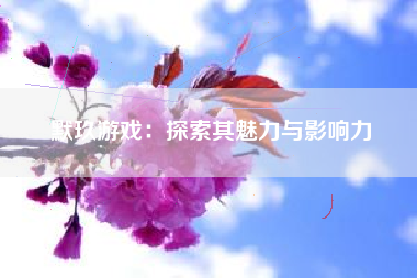 默玖游戏：探索其魅力与影响力