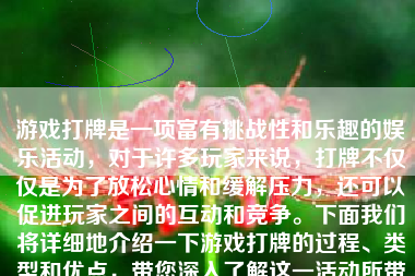 游戏打牌是一项富有挑战性和乐趣的娱乐活动，对于许多玩家来说，打牌不仅仅是为了放松心情和缓解压力，还可以促进玩家之间的互动和竞争。下面我们将详细地介绍一下游戏打牌的过程、类型和优点，带您深入了解这一活动所带给我们的欢乐与体验。