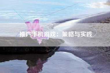 推广手机游戏：策略与实践