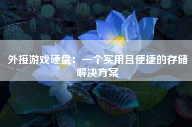 外接游戏硬盘：一个实用且便捷的存储解决方案