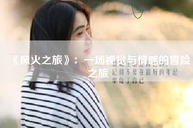 《风火之旅》：一场视觉与情感的冒险之旅