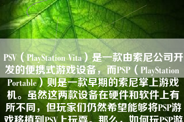 PSV（PlayStation Vita）是一款由索尼公司开发的便携式游戏设备，而PSP（PlayStation Portable）则是一款早期的索尼掌上游戏机。虽然这两款设备在硬件和软件上有所不同，但玩家们仍然希望能够将PSP游戏移植到PSV上玩耍。那么，如何玩PSP游戏在PSV上呢？下面将详细介绍。