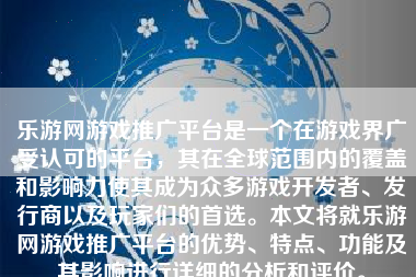 乐游网游戏推广平台是一个在游戏界广受认可的平台，其在全球范围内的覆盖和影响力使其成为众多游戏开发者、发行商以及玩家们的首选。本文将就乐游网游戏推广平台的优势、特点、功能及其影响进行详细的分析和评价。