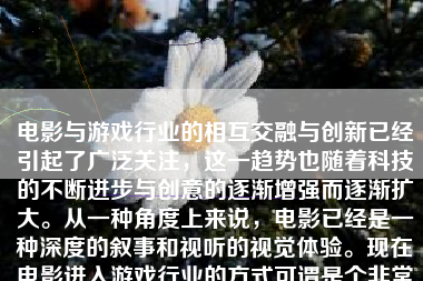 电影与游戏行业的相互交融与创新已经引起了广泛关注，这一趋势也随着科技的不断进步与创意的逐渐增强而逐渐扩大。从一种角度上来说，电影已经是一种深度的叙事和视听的视觉体验。现在电影进入游戏行业的方式可谓是个非常有潜力、创新的挑战，也为人们带来更多的娱乐可能性。那么，接下来我将具体地讨论电影如何进入游戏行业并开拓新市场。