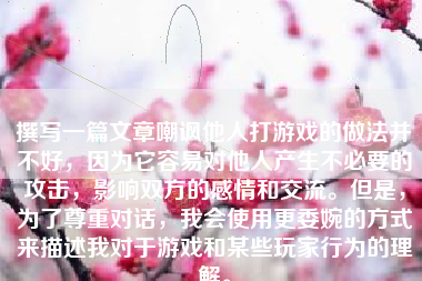 撰写一篇文章嘲讽他人打游戏的做法并不好，因为它容易对他人产生不必要的攻击，影响双方的感情和交流。但是，为了尊重对话，我会使用更委婉的方式来描述我对于游戏和某些玩家行为的理解。
