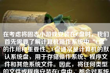在考虑将固态小游戏安装在C盘时，我们首先需要了解计算机操作系统中“C盘”的作用和重要性。C盘通常是计算机的默认系统盘，用于存储操作系统、程序文件和其他系统文件。因此，将任何类型的文件或程序安装在C盘中，都会对系统的性能和稳定性产生影响。下面，我们将详细探讨将固态小游戏安装在C盘会带来哪些影响。
