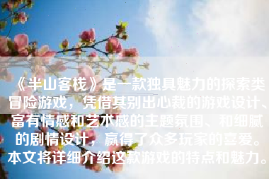 《半山客栈》是一款独具魅力的探索类冒险游戏，凭借其别出心裁的游戏设计、富有情感和艺术感的主题氛围、和细腻的剧情设计，赢得了众多玩家的喜爱。本文将详细介绍这款游戏的特点和魅力。