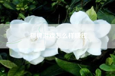 棋牌游戏怎么样赚钱