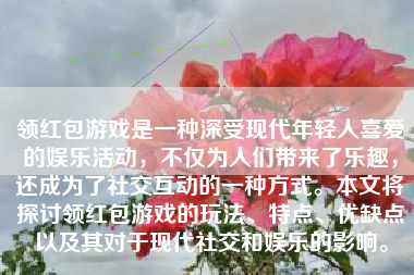 领红包游戏是一种深受现代年轻人喜爱的娱乐活动，不仅为人们带来了乐趣，还成为了社交互动的一种方式。本文将探讨领红包游戏的玩法、特点、优缺点以及其对于现代社交和娱乐的影响。