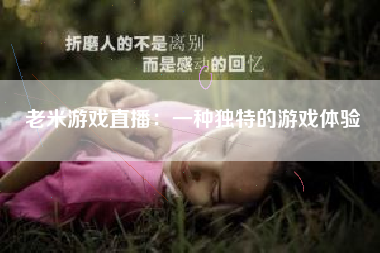 老米游戏直播：一种独特的游戏体验