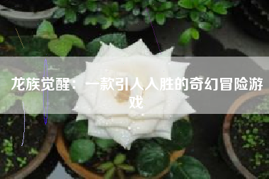 龙族觉醒：一款引人入胜的奇幻冒险游戏