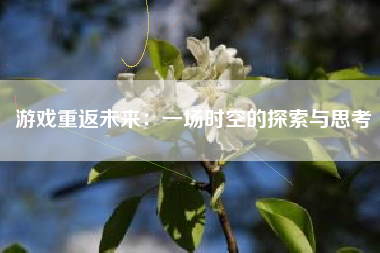 游戏重返未来：一场时空的探索与思考