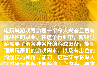 电玩城游戏导游是一个令人兴奋且富有挑战性的职业。在这个行业中，游戏导游需要了解各种各样的游戏设备，能够理解玩家们的游戏需求，以及有出色的沟通技巧和指导能力。这篇文章将深入探讨电玩城游戏导游的工作内容、要求以及为何选择这一职业的种种理由。