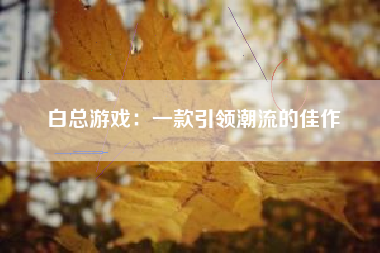 白总游戏：一款引领潮流的佳作