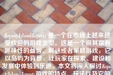 "Island" 是一个在市场上越来越受欢迎的游戏类型。这是一个极其富有趣味性的益智、解谜或者策略游戏，它以岛屿为背景，让玩家在探索、建设和发展中体验到乐趣。本文将深入探讨"Island"游戏的特点、玩法以及它的吸引力。