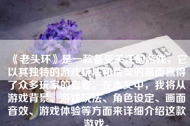 《老头环》是一款备受关注的游戏，它以其独特的游戏玩法和精美的画面赢得了众多玩家的喜爱。在本文中，我将从游戏背景、游戏玩法、角色设定、画面音效、游戏体验等方面来详细介绍这款游戏。