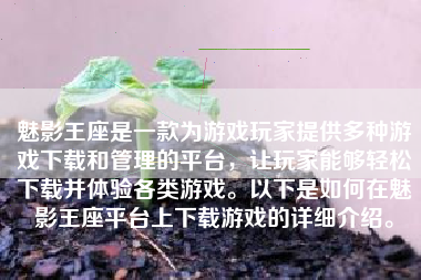 魅影王座是一款为游戏玩家提供多种游戏下载和管理的平台，让玩家能够轻松下载并体验各类游戏。以下是如何在魅影王座平台上下载游戏的详细介绍。