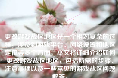 更改游戏战区地区是一个相对复杂的过程，涉及到游戏平台、网络设置和地区定位等多个方面。本文将详细介绍如何更改游戏战区地区，包括所需的步骤、注意事项以及一些常见的游戏战区问题解答。