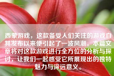 西蒙游戏，这款备受人们关注的游戏自其发布以来便引起了一波风潮。本篇文章将对这款游戏进行全方位的分析与探讨，让我们一起感受它所展现出的独特魅力与深远意义。
