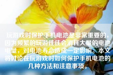 玩游戏时保护手机电池是非常重要的，因为频繁的玩游往往会消耗大量的电池电量，对电池寿命造成一定影响。本文将讨论在玩游戏时如何保护手机电池的几种方法和注意事项。