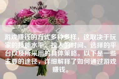 游戏赚钱的方式多种多样，这取决于玩家的技能水平、投入的时间、选择的平台以及所采用的具体策略。以下是一些主要的途径，详细解释了如何通过游戏赚钱。