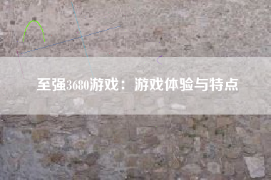 至强3680游戏：游戏体验与特点