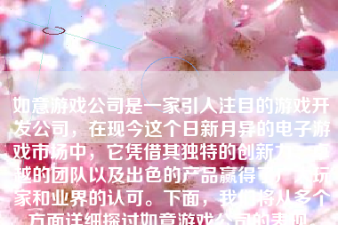 如意游戏公司是一家引人注目的游戏开发公司，在现今这个日新月异的电子游戏市场中，它凭借其独特的创新力、卓越的团队以及出色的产品赢得了广大玩家和业界的认可。下面，我们将从多个方面详细探讨如意游戏公司的表现。