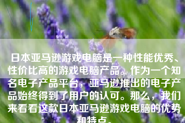 日本亚马逊游戏电脑是一种性能优秀、性价比高的游戏电脑产品。作为一个知名电子产品平台，亚马逊推出的电子产品始终得到了用户的认可。那么，我们来看看这款日本亚马逊游戏电脑的优势和特点。