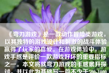 《弯刀游戏》是一款动作冒险类游戏，以其独特的游戏设计和刺激的战斗体验赢得了玩家的喜爱。在游戏体验中，游戏手感是评价一款游戏好坏的重要指标之一。本文将就弯刀游戏的手感展开探讨，并以此为基础写一篇不少于500-1000字的文章。
