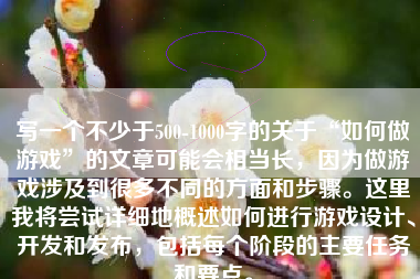 写一个不少于500-1000字的关于“如何做游戏”的文章可能会相当长，因为做游戏涉及到很多不同的方面和步骤。这里我将尝试详细地概述如何进行游戏设计、开发和发布，包括每个阶段的主要任务和要点。